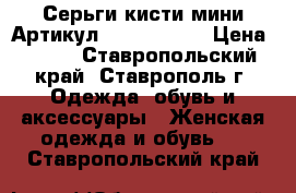  Серьги-кисти мини	 Артикул: kist_76-78	 › Цена ­ 300 - Ставропольский край, Ставрополь г. Одежда, обувь и аксессуары » Женская одежда и обувь   . Ставропольский край